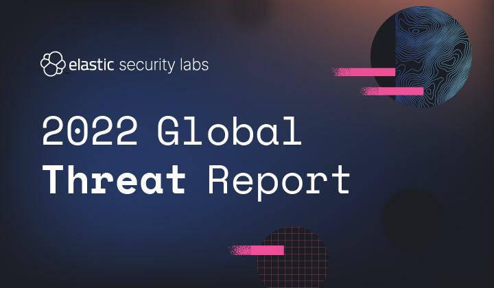 Elastic’s 2022 Global Threat Report: A roadmap for navigating today’s growing threatscape